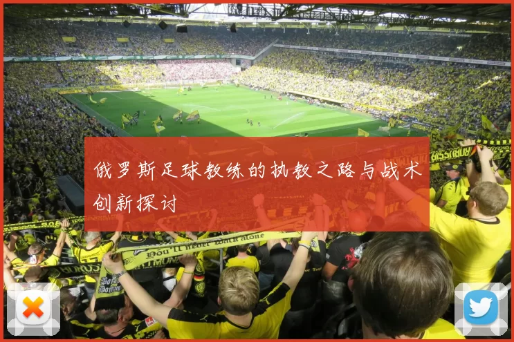 俄罗斯足球教练的执教之路与战术创新探讨