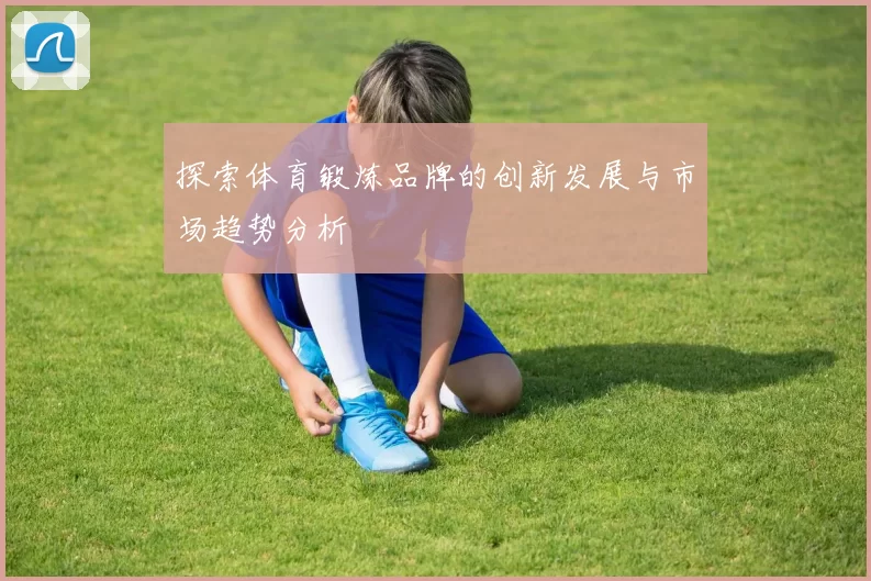 探索体育锻炼品牌的创新发展与市场趋势分析