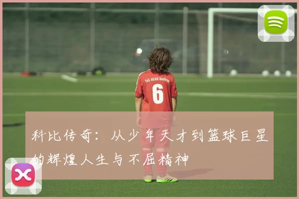科比传奇：从少年天才到篮球巨星的辉煌人生与不屈精神