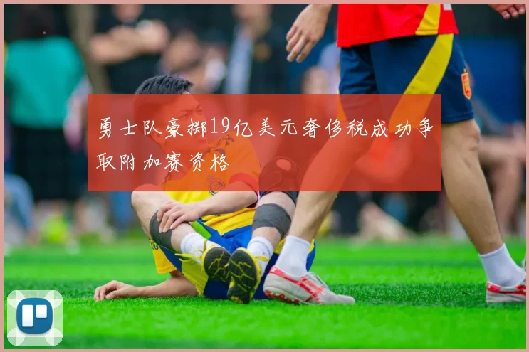 勇士队豪掷19亿美元奢侈税成功争取附加赛资格