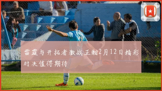 雷霆与开拓者激战正酣2月12日精彩对决值得期待